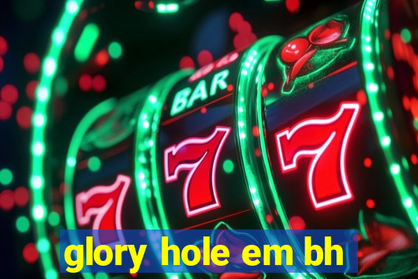 glory hole em bh